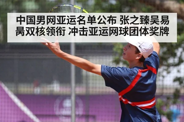 中国男网亚运名单公布 张之臻吴易昺双核领衔 冲击亚运网球团体奖牌