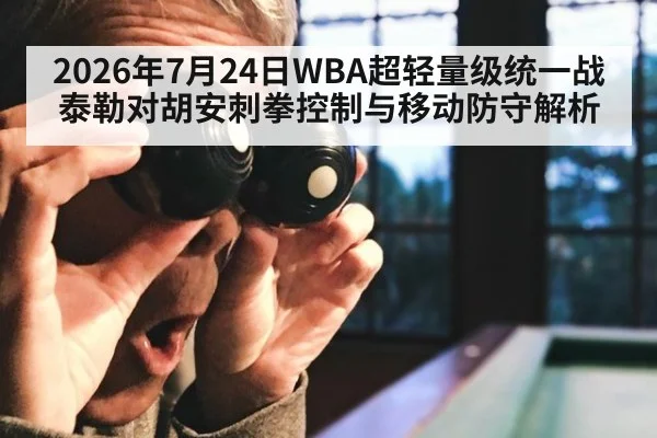 2026年7月24日WBA超轻量级统一战泰勒对胡安刺拳控制与移动防守解析